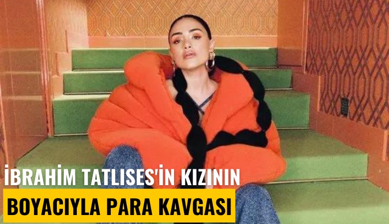 İbrahim Tatlıses'in kızının boyacıyla para kavgası