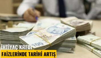 İhtiyaç kredisi faizlerinde tarihi artış