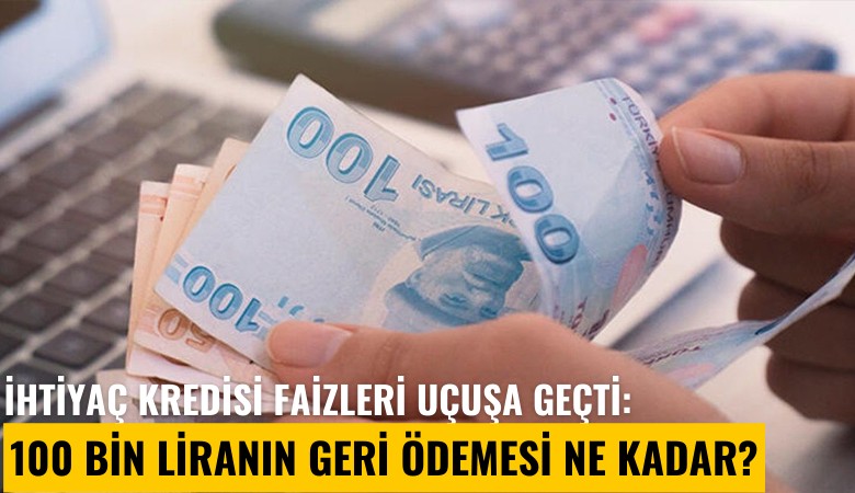 İhtiyaç kredisi faizleri uçuşa geçti: 100 bin liranın geri ödemesi ne kadar?