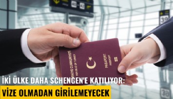 İki ülke daha Schengen'e katılıyor: Vize olmadan girilemeyecek