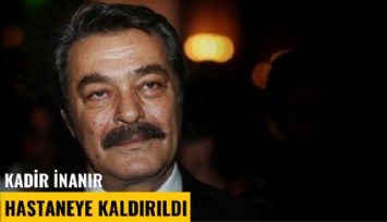 İnme geçiren Kadir İnanır hastaneye kaldırıldı