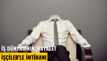 İş dünyasının 'hayalet işçiler'le imtihanı