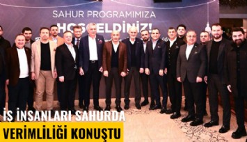 İş insanları sahurda verimliliği konuştu: Avrupa beyaz yakamıza hücum ediyor