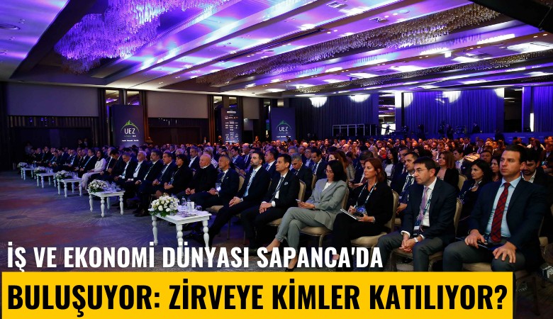 İş ve ekonomi dünyası Sapanca'da buluşuyor: Zirveye kimler katılıyor?