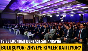 İş ve ekonomi dünyası Sapanca'da buluşuyor: Zirveye kimler katılıyor?