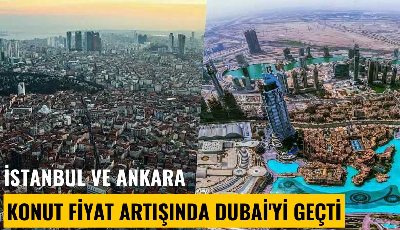 İstanbul ve Ankara konut fiyat artışında Dubai'yi geçti