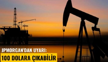 JPMorgan'dan uyarı: 100 dolara çıkabilir