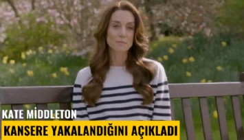 Kate Middleton, kansere yakalandığını açıkladı