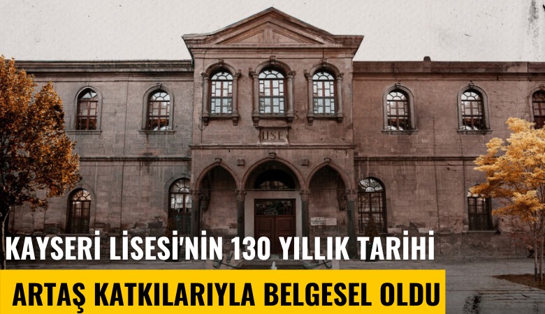 Kayseri Lisesi'nin 130 yıllık tarihi Artaş katkılarıyla belgesel oldu