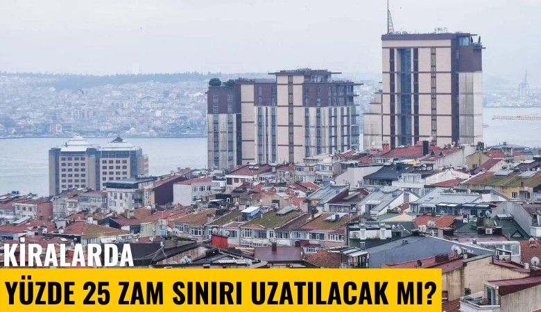 Kiralarda yüzde 25 zam sınırı uzatılacak mı?