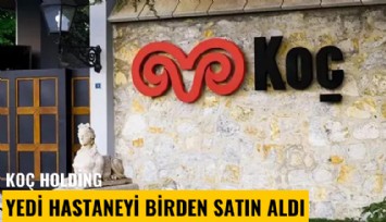 Koç Holding, 7 hastaneyi birden satın aldı