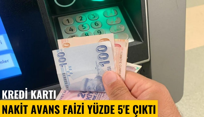 Kredi kartı nakit avans faizi yüzde 5'e çıktı