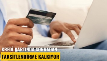 Kredi kartında sonradan taksitlendirme kalkıyor
