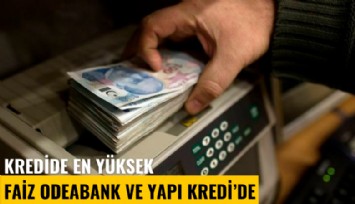Kredide en yüksek faiz Odeabank ve Yapı Kredi'de