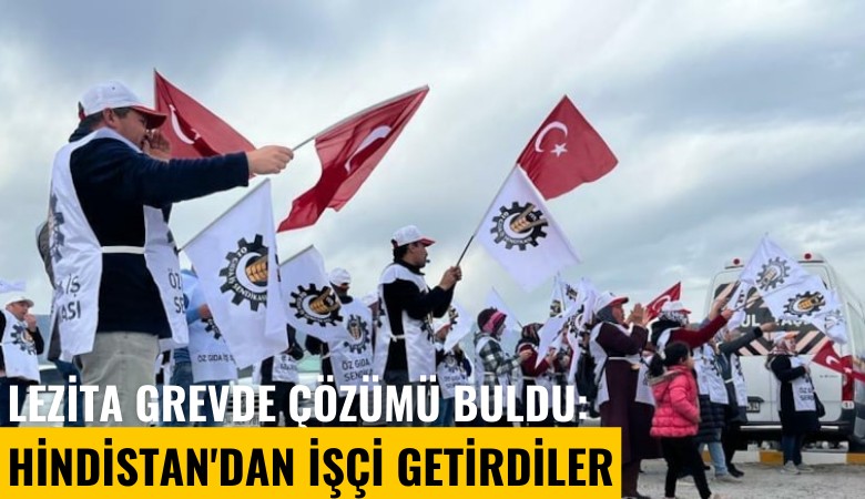 Lezita grevde çözümü buldu: Hindistan'dan işçi getirdiler