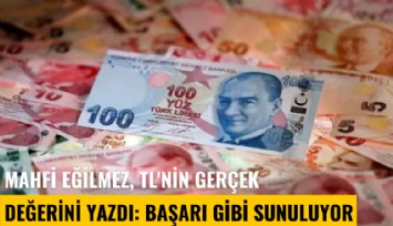 Mahfi Eğilmez, TL'nin gerçek değerini yazdı: Başarı gibi sunuluyor