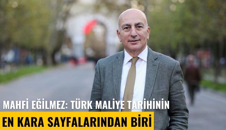 Mahfi Eğilmez: Türk maliye tarihinin en kara sayfalarından biri