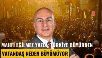 Mahfi Eğilmez yazdı: Türkiye büyürken vatandaş neden büyümüyor