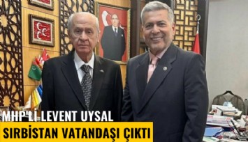 MHP'li Levent Uysal Sırbistan vatandaşı çıktı