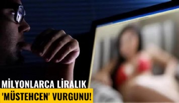 Milyonlarca liralık 'Müstehcen' vurgunu!