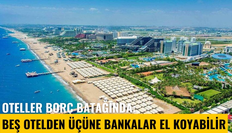 Oteller borç batağında: Beş otelden üçüne bankalar el koyabilir