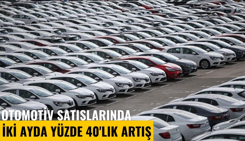 Otomotiv satışlarında iki ayda yüzde 40'lık artış
