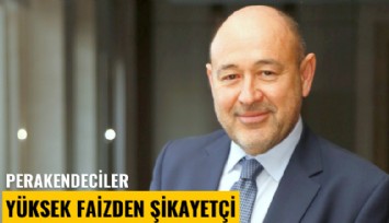 Perakendeciler yüksek faizden şikayetçi