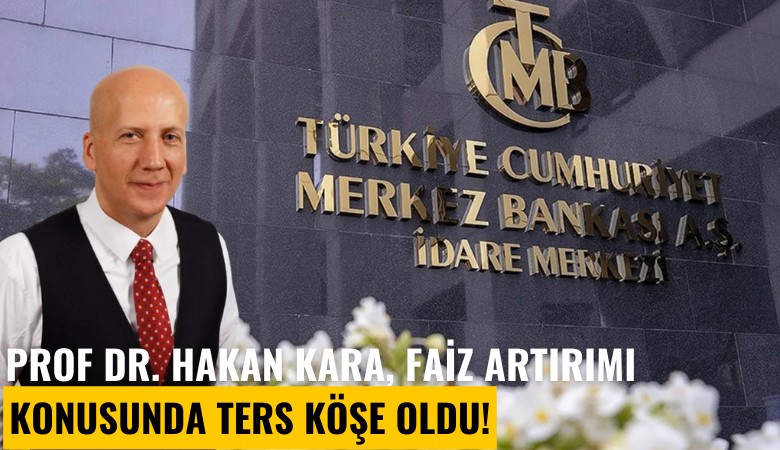 Prof. Dr. Hakan Kara, çark etti; faiz artırımı için ne dedi?