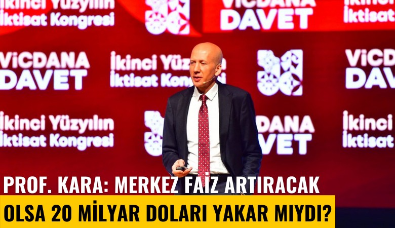 Prof. Kara: Merkez faiz artıracak olsa 20 milyar doları yakar mıydı?