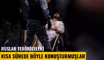 Ruslar teröristleri kısa sürede böyle konuşturmuşlar