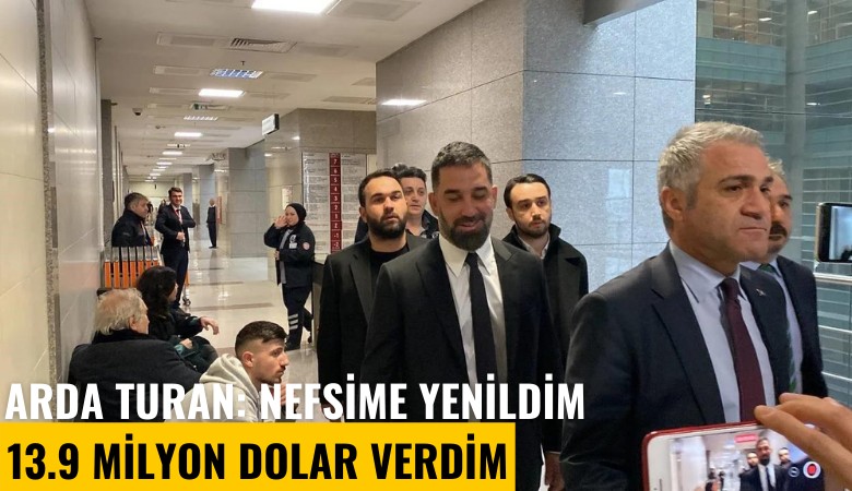 Seçil Erzan davası! Arda Turan: Nefsime yenildim 13.9 milyon dolar verdim