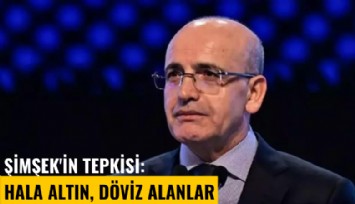 Şimşek'in tepkisi: Hala altın, döviz alanlar