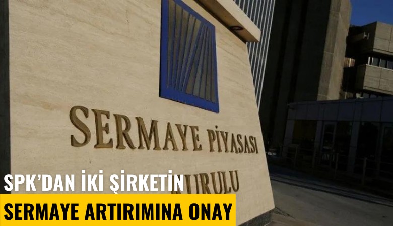 SPK'dan iki şirketin sermaye artırımına onay