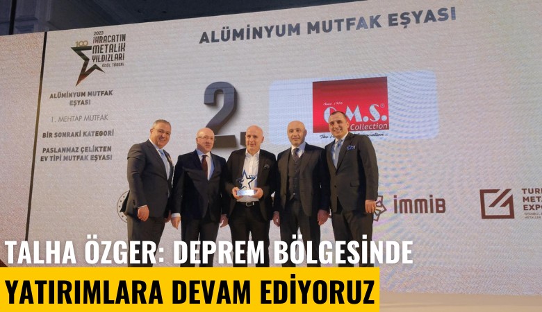 Talha Özger: Deprem bölgesinde yatırımlara devam ediyoruz