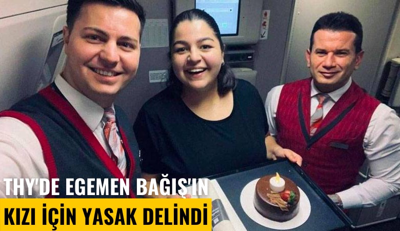 THY'de Egemen Bağış'ın kızı için yasak delindi