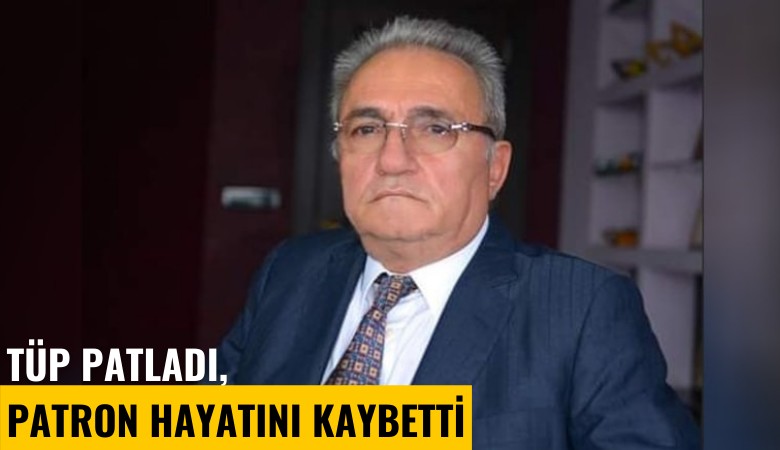 Tüp patladı, patron hayatını kaybetti