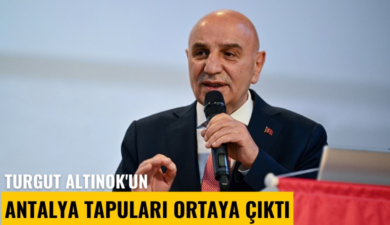 Turgut Altınok'un Antalya tapuları ortaya çıktı