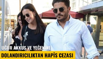 Uğur Akkuş ve yeğenine dolandırıcılıktan hapis cezası