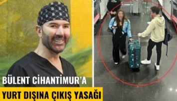 Ünlü estetikçi Bülent Cihantimur hakkında yurt dışına çıkış yasağı