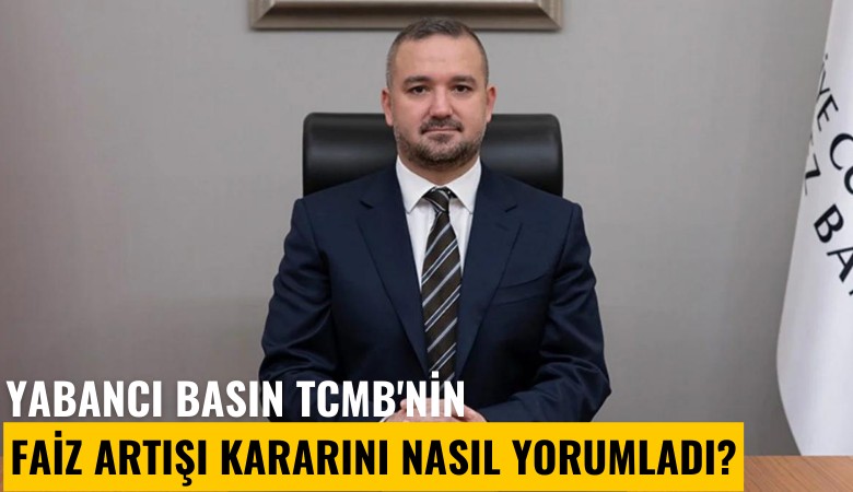 Yabancı basın TCMB'nin faiz artışı kararını nasıl yorumladı?