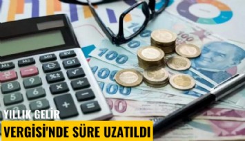 Yıllık Gelir Vergisi'nde süre uzatıldı