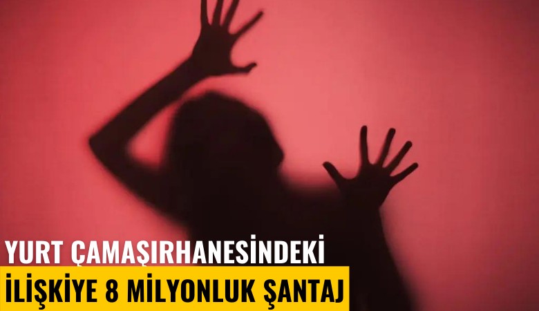 Yurt çamaşırhanesindeki ilişkiye 8 milyonluk şantaj