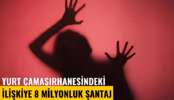 Yurt çamaşırhanesindeki ilişkiye 8 milyonluk şantaj
