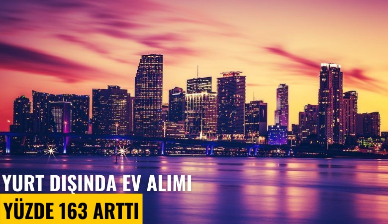 Yurt dışında gayrimenkul alımı 2023 yılında yüzde 163 arttı
