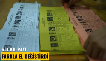 6 il kıl payı farkla el değiştirdi