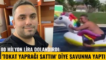 80 milyon lira dolandırdı: 'Tokat yaprağı sattım' diye savunma yaptı