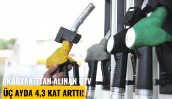 Akaryakıttan alınan ÖTV üç ayda 4,3 kat arttı!