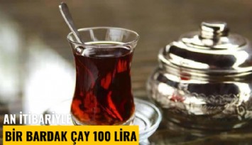 An itibariyle bir bardak çay 100 Lira