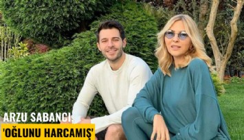 Arzu Sabancı, 'Oğlunu harcamış'