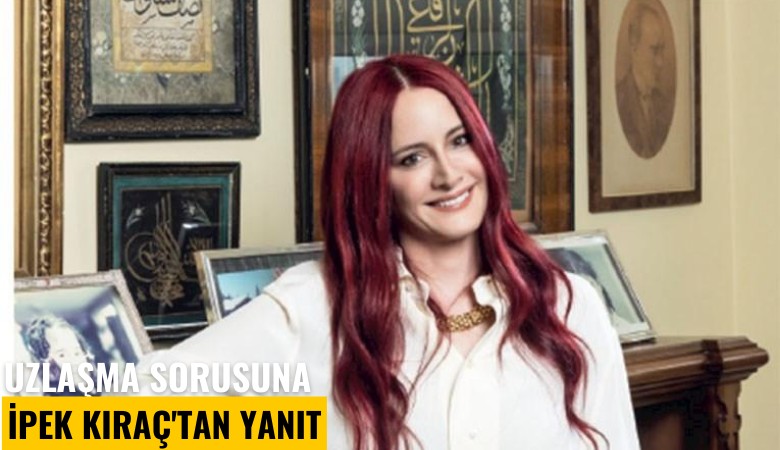 Babası reddetmişti! Uzlaşma sorusuna İpek Kıraç'tan yanıt